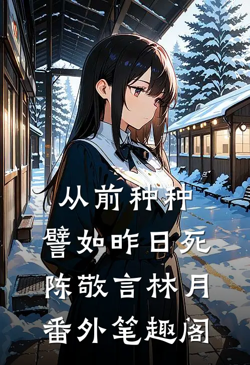 从前种种，譬如昨日死：陈敬言林月番外笔趣阁