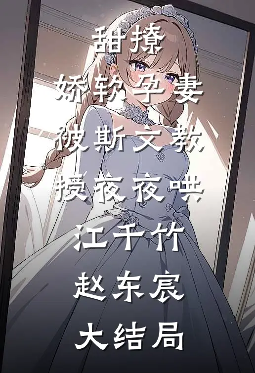 甜撩，娇软孕妻被斯文教授夜夜哄江千竹赵东宸大结局