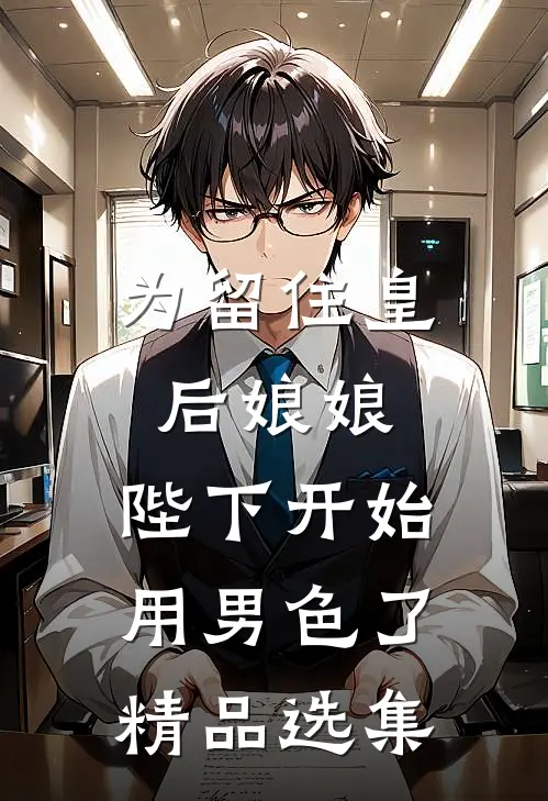 为留住皇后娘娘，陛下开始用男色了精品选集
