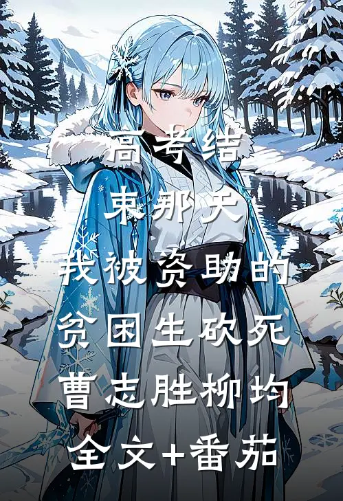 高考结束那天，我被资助的贫困生砍死曹志胜柳均全文+番茄