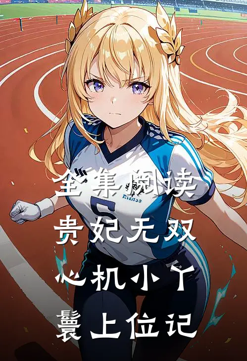 全集阅读贵妃无双：心机小丫鬟上位记