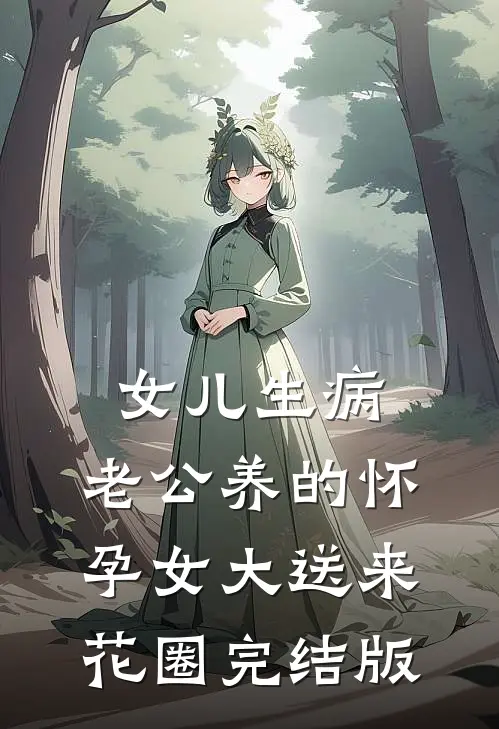 女儿生病，老公养的怀孕女大送来花圈完结版