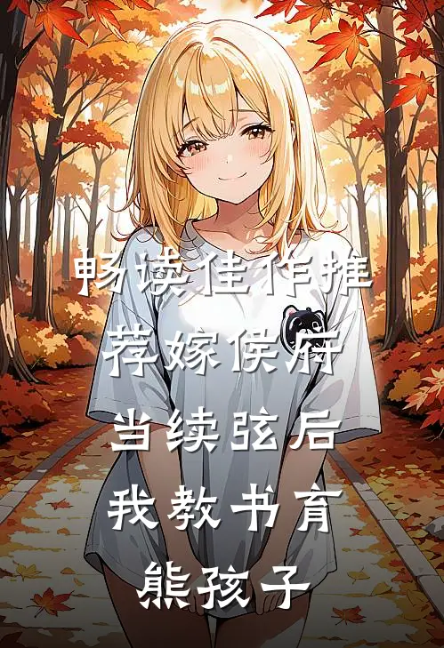 畅读佳作推荐嫁侯府当续弦后，我教书育熊孩子
