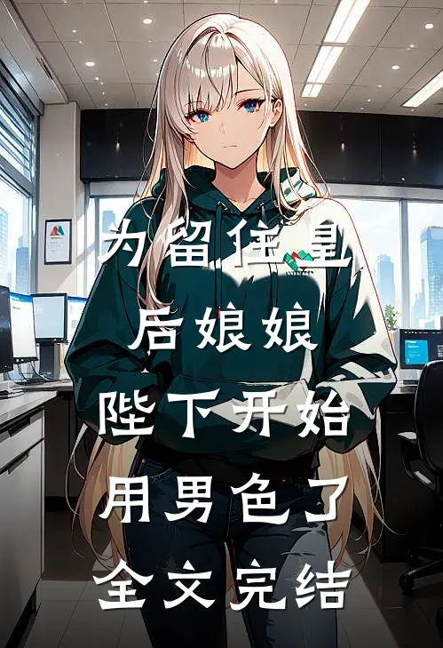 为留住皇后娘娘，陛下开始用男色了全文完结