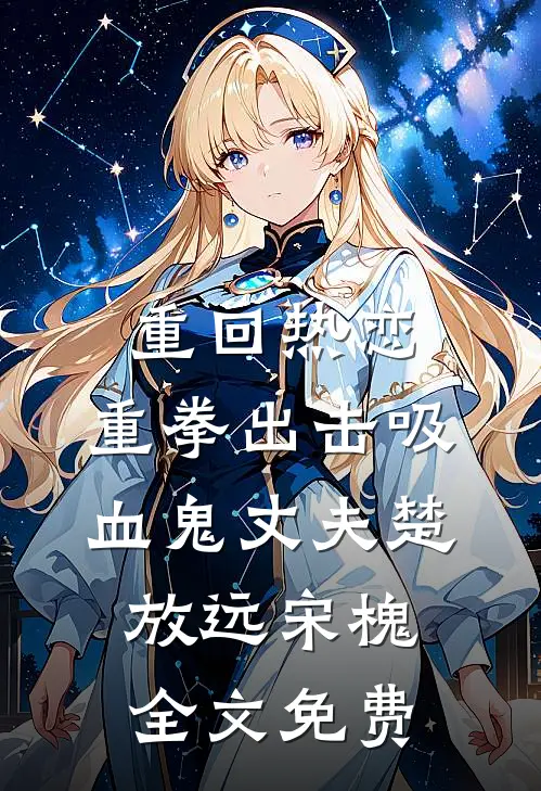 重回热恋，重拳出击吸血鬼丈夫楚放远宋槐全文免费