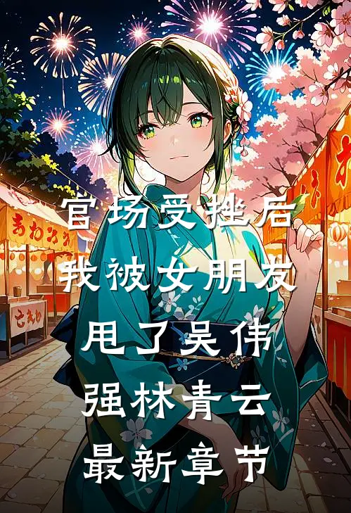 官场受挫后，我被女朋友甩了吴伟强林青云最新章节