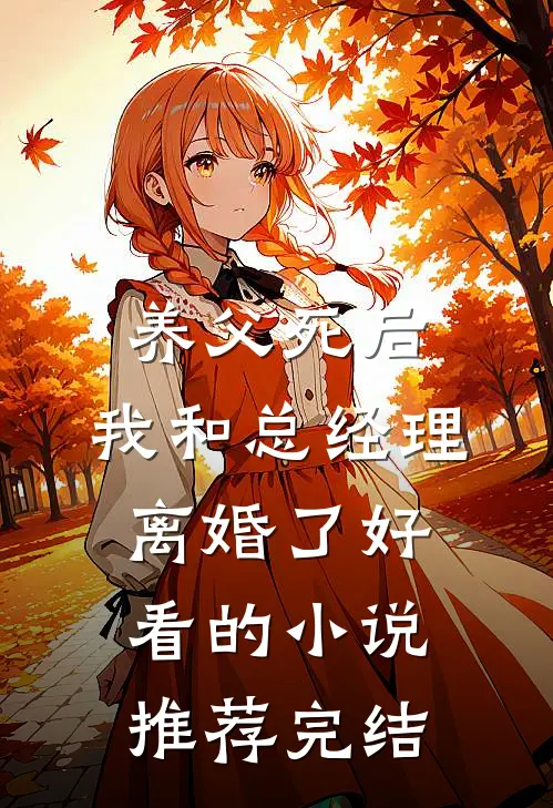 养父死后，我和总经理离婚了好看的小说推荐完结