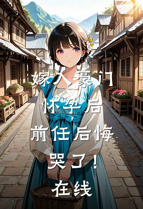 嫁入豪门怀孕后，前任后悔哭了！在线