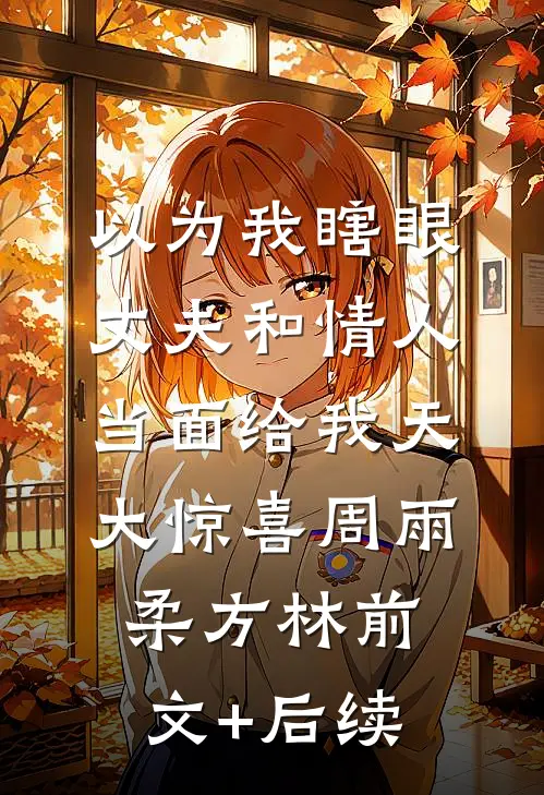 以为我瞎眼，丈夫和情人当面给我天大惊喜周雨柔方林前文+后续