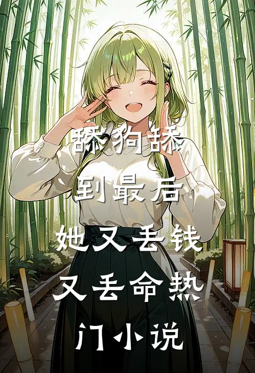 舔狗舔到最后，她又丢钱又丢命热门小说