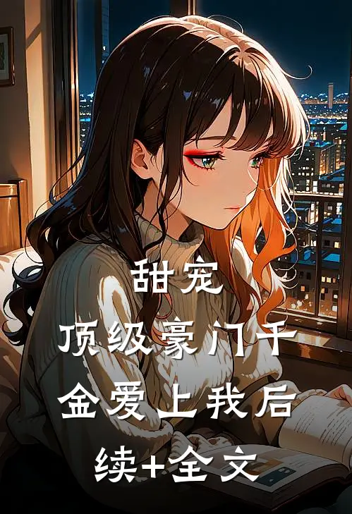 甜宠：顶级豪门千金爱上我后续+全文