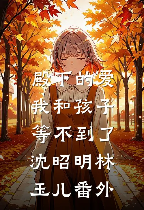 殿下的爱，我和孩子等不到了沈昭明林玉儿 番外