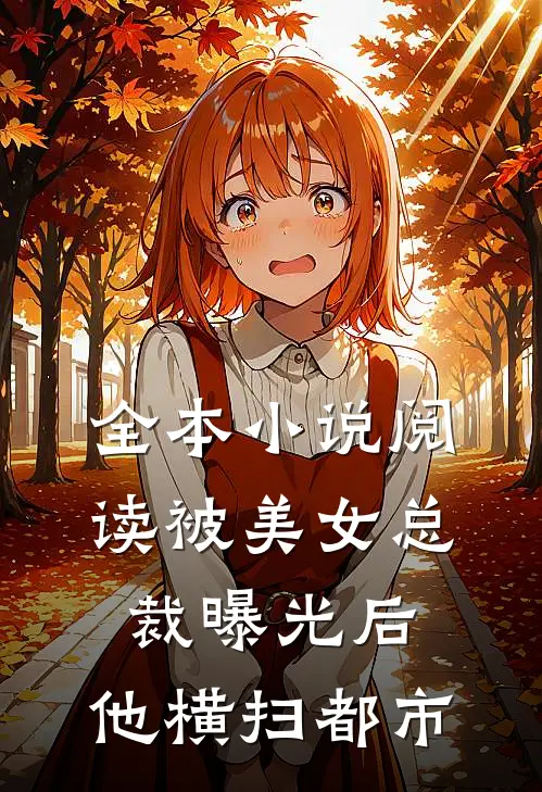 全本小说阅读被美女总裁曝光后，他横扫都市