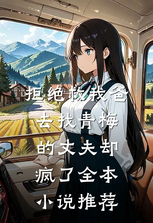 拒绝救我爸，去找青梅的丈夫却疯了全本小说推荐