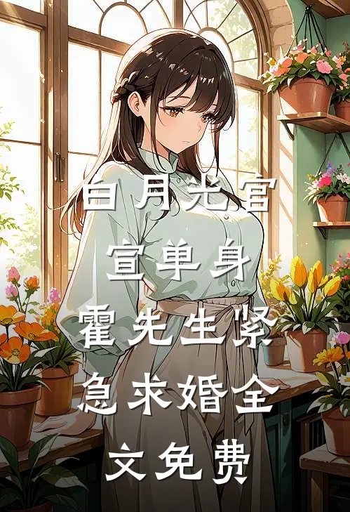 白月光官宣单身，霍先生紧急求婚全文免费