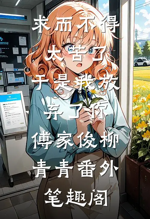 求而不得太苦了，于是我放弃了你：傅家俊柳青青番外笔趣阁