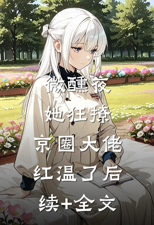 微醺夜，她狂撩，京圈大佬红温了后续+全文