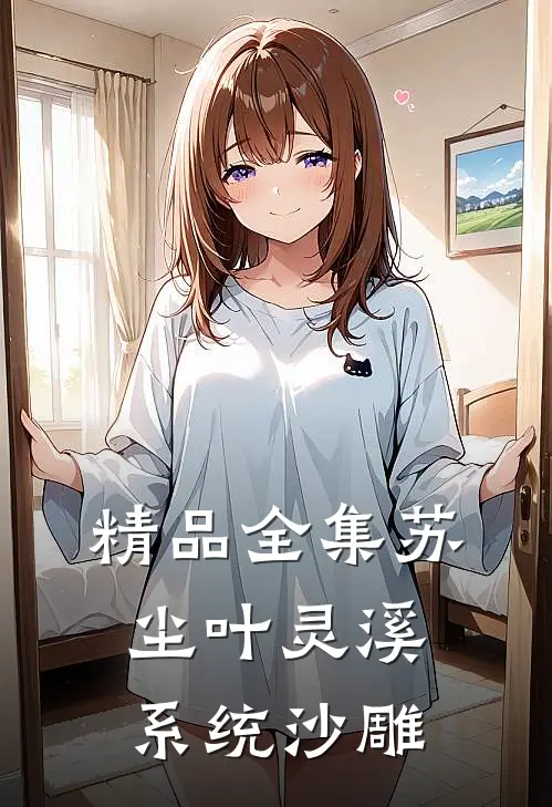 精品全集苏尘叶灵溪系统沙雕
