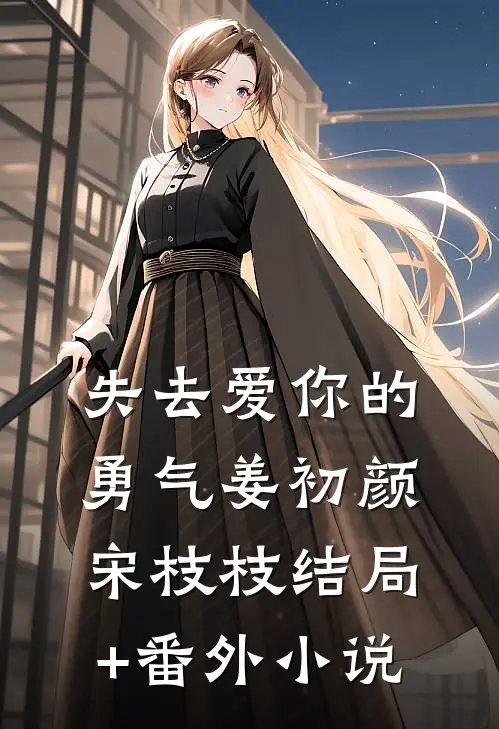 失去爱你的勇气姜初颜宋枝枝结局+番外小说
