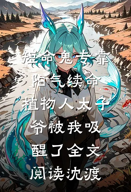 短命鬼专靠阳气续命，植物人太子爷被我吸醒了全文阅读沈渡