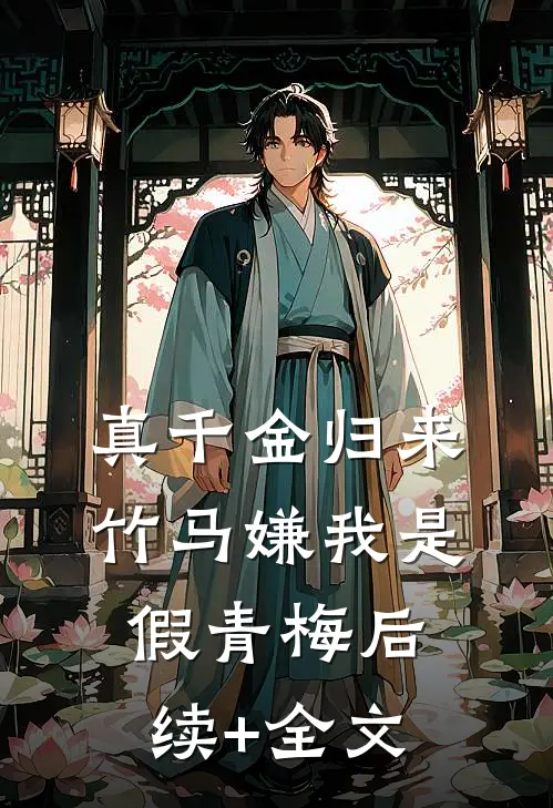 真千金归来，竹马嫌我是假青梅后续+全文