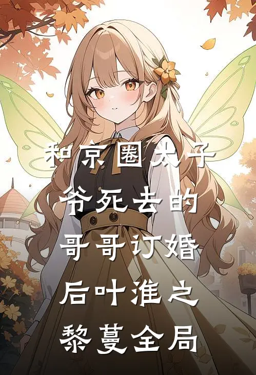 和京圈太子爷死去的哥哥订婚后叶淮之黎蔓全局