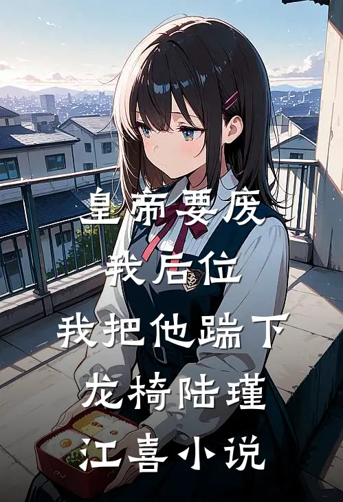 皇帝要废我后位，我把他踹下龙椅陆瑾江喜小说