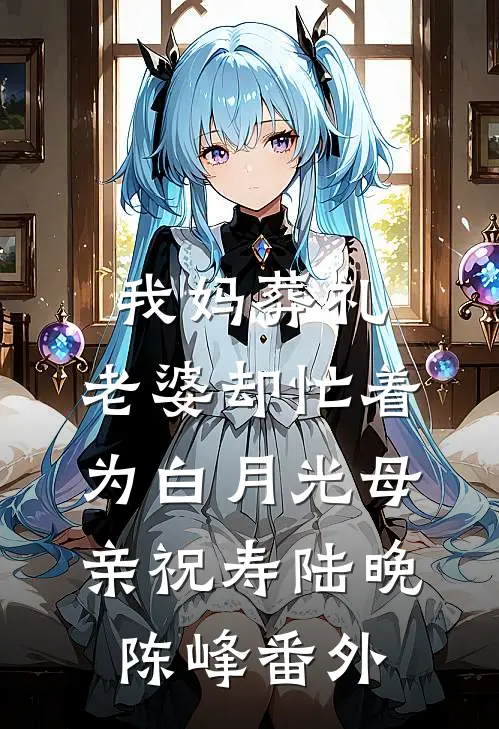 我妈葬礼，老婆却忙着为白月光母亲祝寿陆晚陈峰番外