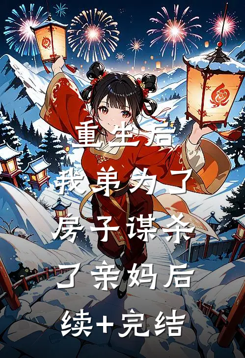 重生后，我弟为了房子谋杀了亲妈后续+完结