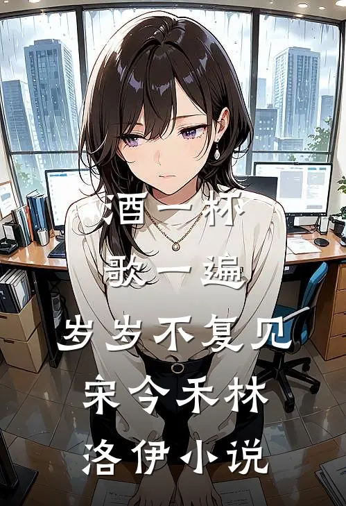 酒一杯歌一遍，岁岁不复见宋今禾林洛伊小说