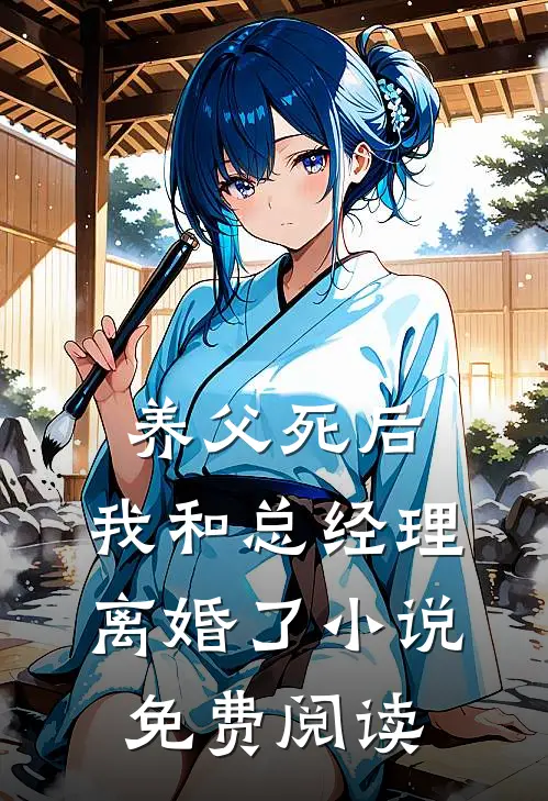 养父死后，我和总经理离婚了小说免费阅读