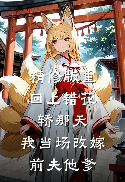 精修版重回上错花轿那天，我当场改嫁前夫他爹