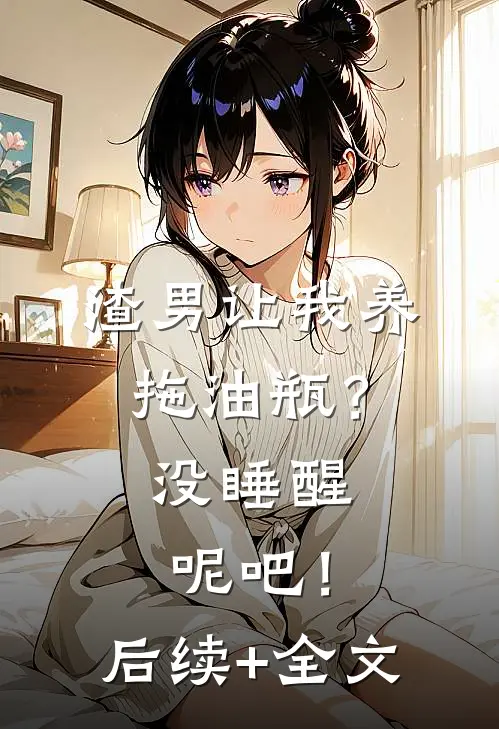 渣男让我养拖油瓶？没睡醒呢吧！后续+全文