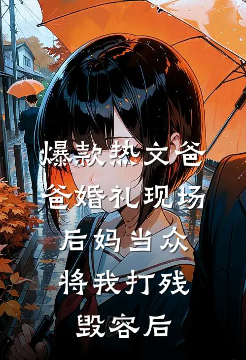 爆款热文爸爸婚礼现场，后妈当众将我打残毁容后