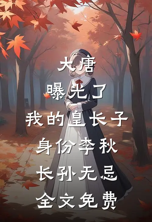 大唐：曝光了，我的皇长子身份李秋长孙无忌全文免费