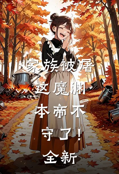 家族被屠，这魔渊，本帝不守了！全新
