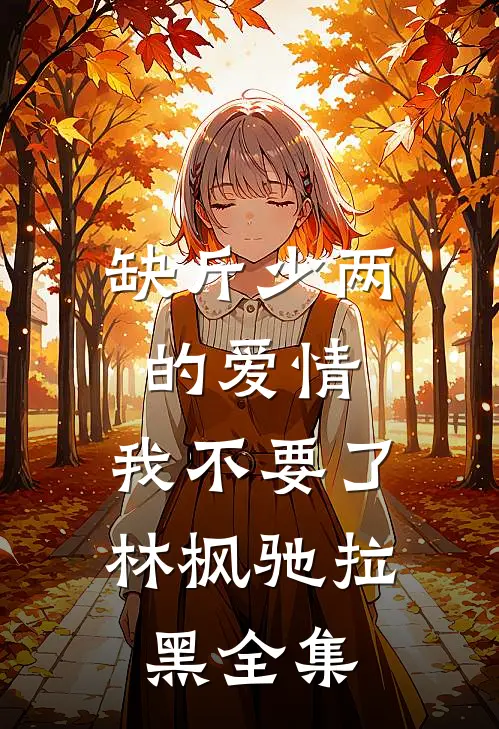 缺斤少两的爱情，我不要了林枫驰拉黑 全集