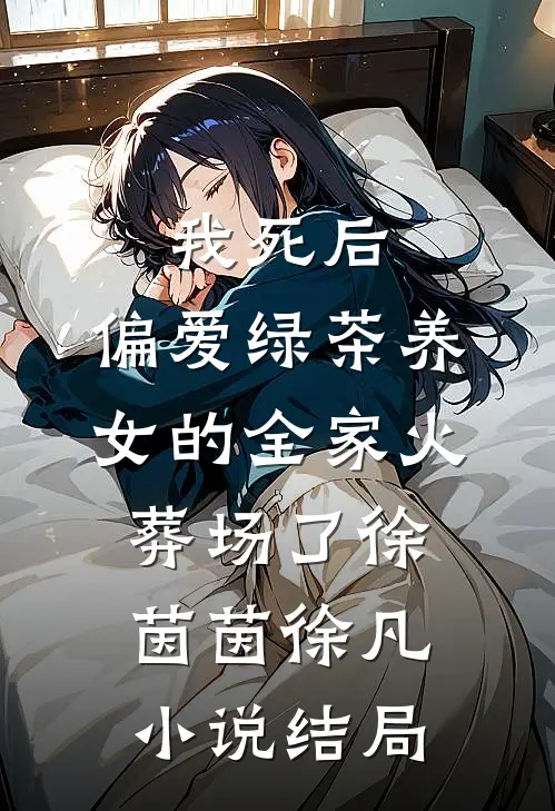 我死后，偏爱绿茶养女的全家火葬场了徐茵茵徐凡小说结局