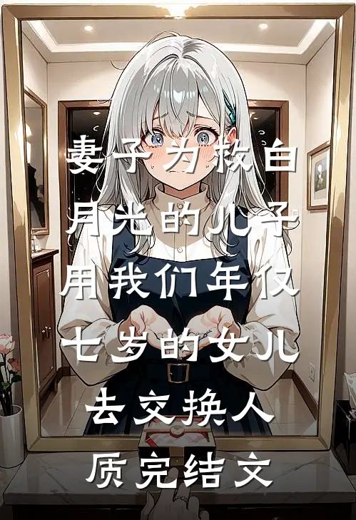 妻子为救白月光的儿子，用我们年仅七岁的女儿去交换人质完结文