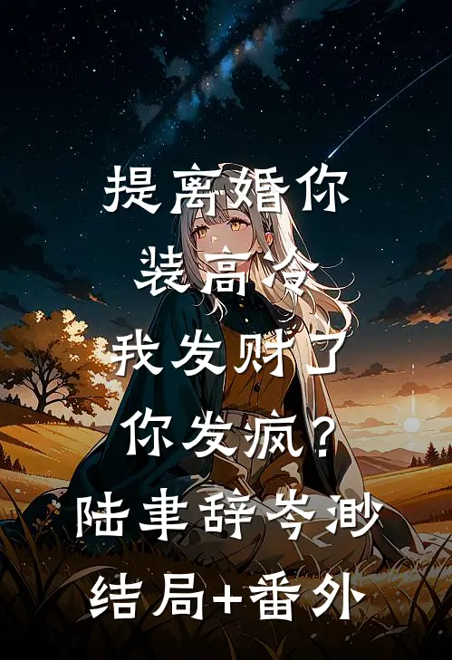 提离婚你装高冷，我发财了你发疯？陆聿辞岑渺结局+番外