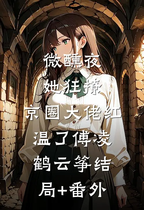 微醺夜，她狂撩，京圈大佬红温了傅凌鹤云筝结局+番外