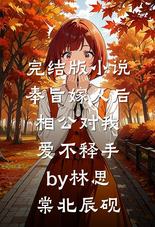 完结版小说奉旨嫁人后，相公对我爱不释手by林思棠北辰砚