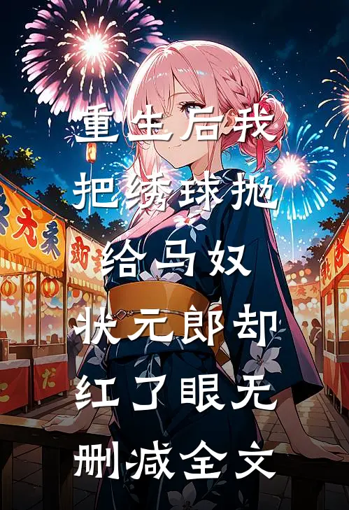重生后我把绣球抛给马奴，状元郎却红了眼无删减全文