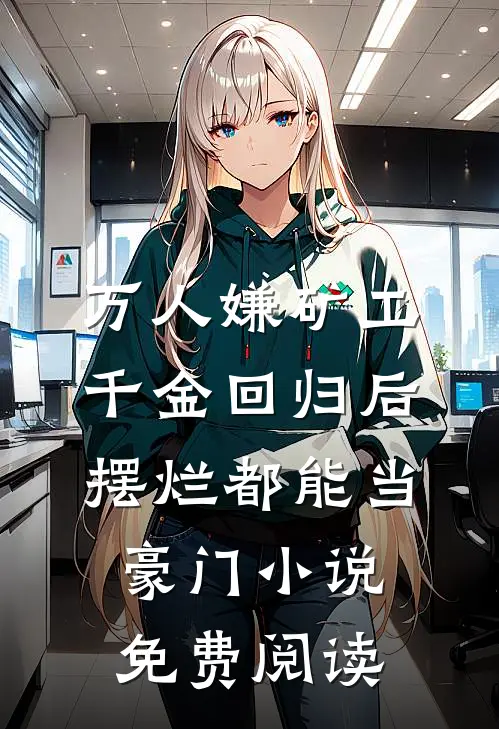 万人嫌矿工千金回归后，摆烂都能当豪门小说免费阅读