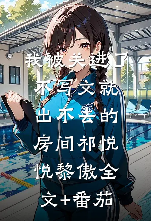 我被关进了不写文就出不去的房间祁悦悦黎傲全文+番茄