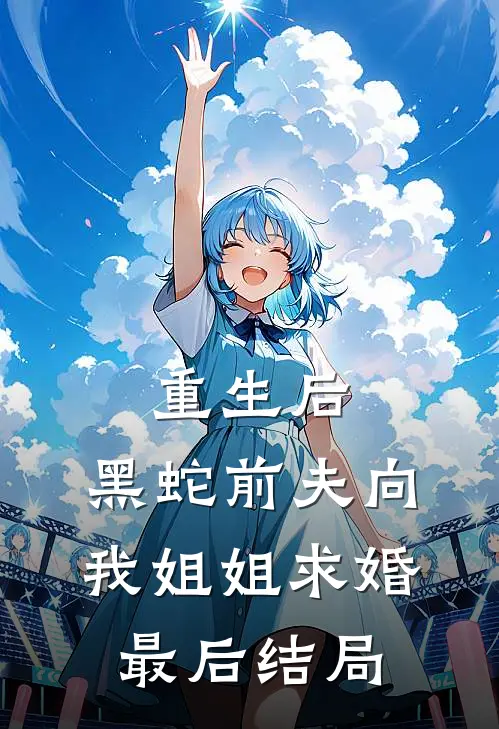 重生后，黑蛇前夫向我姐姐求婚最后结局