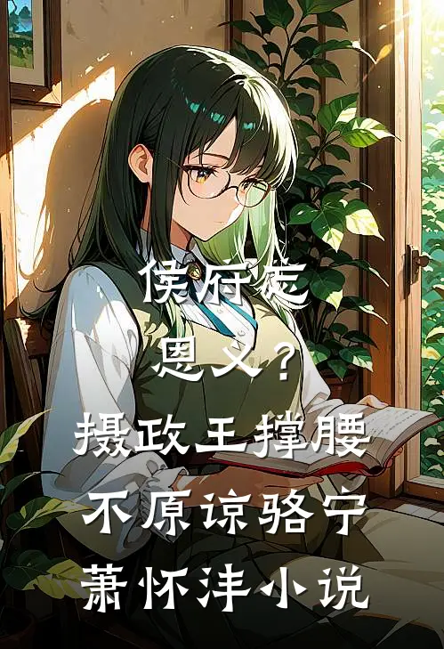 侯府忘恩义？摄政王撑腰，不原谅骆宁萧怀沣小说