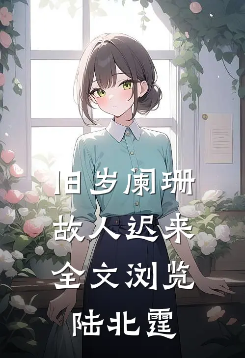 旧岁阑珊，故人迟来全文浏览陆北霆