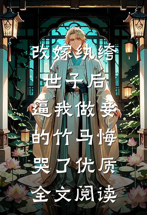 改嫁纨绔世子后，逼我做妾的竹马悔哭了优质全文阅读