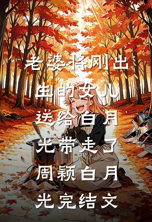 老婆将刚出生的女儿送给白月光带走了周颖白月光完结文